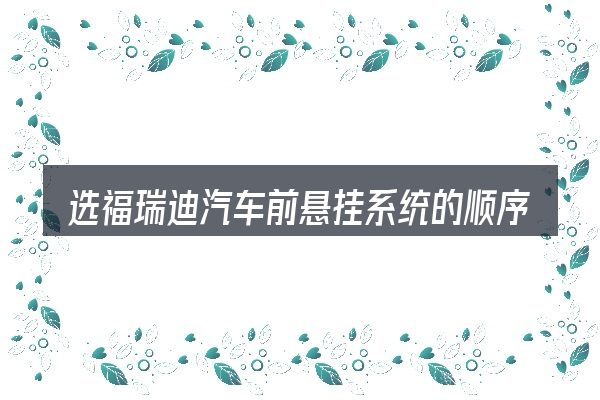 选福瑞迪汽车前悬挂系统的顺序与方法