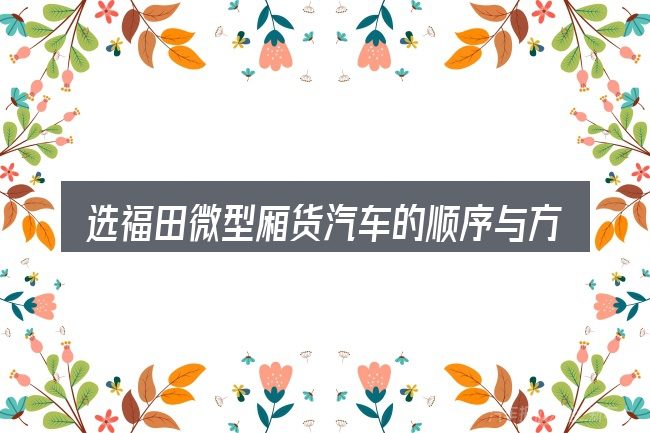 选福田微型厢货汽车的顺序与方法