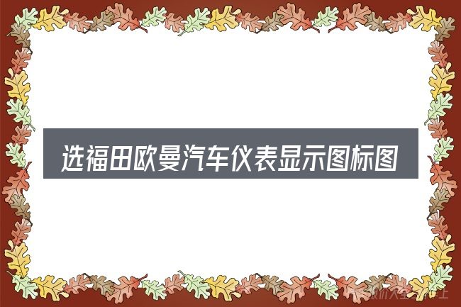 选福田欧曼汽车仪表显示图标图解的顺序与方法