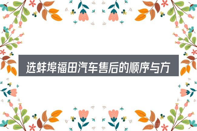 选蚌埠福田汽车售后的顺序与方法