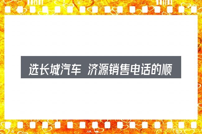 选长城汽车 济源销售电话的顺序与方法