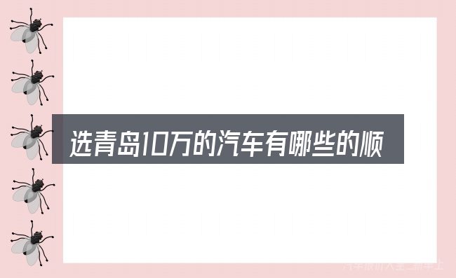 选青岛10万的汽车有哪些的顺序与方法