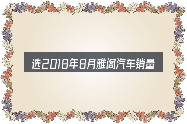 选2018年8月雅阁汽车销量的顺序与方法