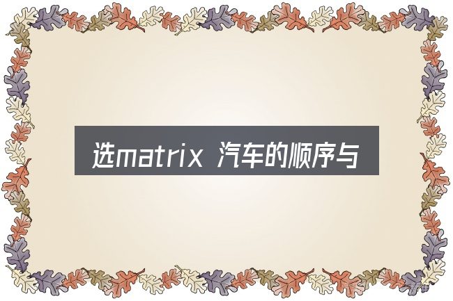 选matrix 汽车的顺序与方法