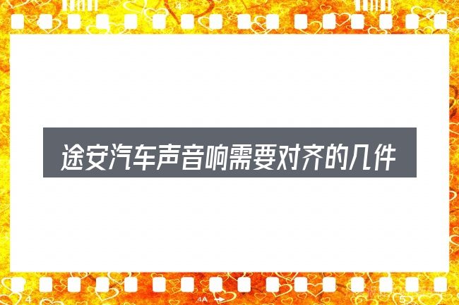 途安汽车声音响需要对齐的几件事