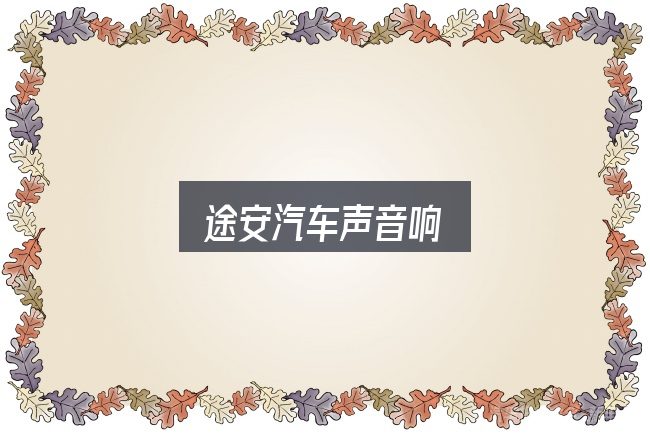 途安汽车声音响怎么选？照着这个顺序看就行