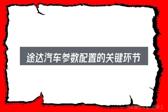 途达汽车参数配置的关键环节