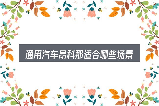 通用汽车昂科那适合哪些场景