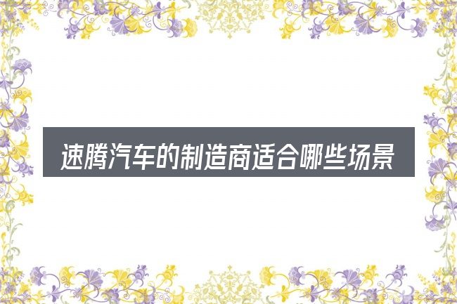 速腾汽车的制造商适合哪些场景