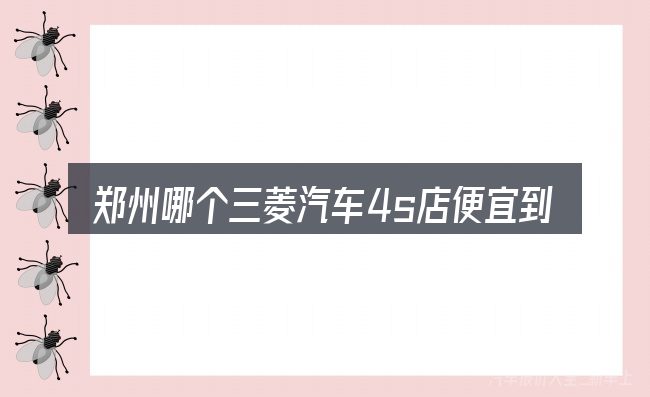郑州哪个三菱汽车4s店便宜到底是什么