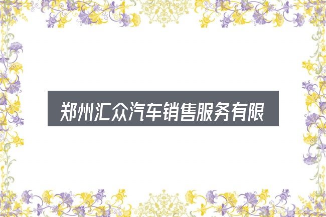 郑州汇众汽车销售服务有限公司入门笔记：一份写给新手的说明