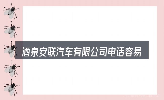 酒泉安联汽车有限公司电话容易踩的坑