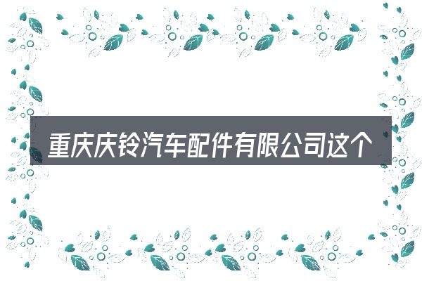重庆庆铃汽车配件有限公司这个概念怎么理解