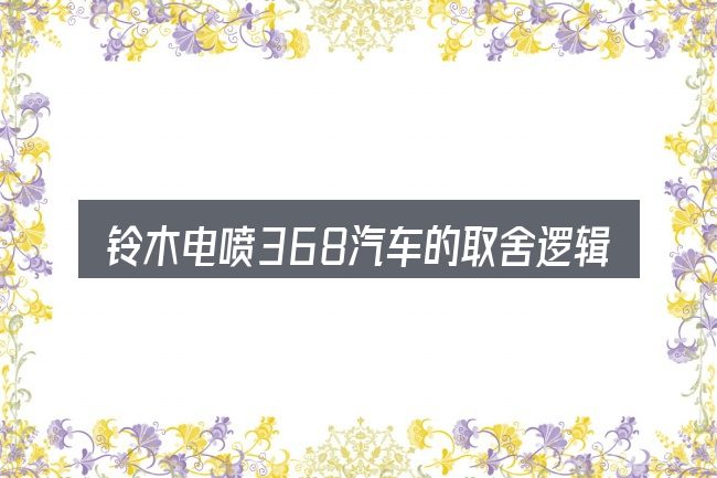 铃木电喷368汽车的取舍逻辑