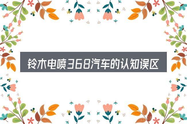 铃木电喷368汽车的认知误区