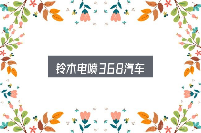 铃木电喷368汽车全面解析：一份写给新手的说明