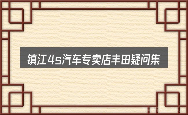 镇江4s汽车专卖店丰田疑问集中回答