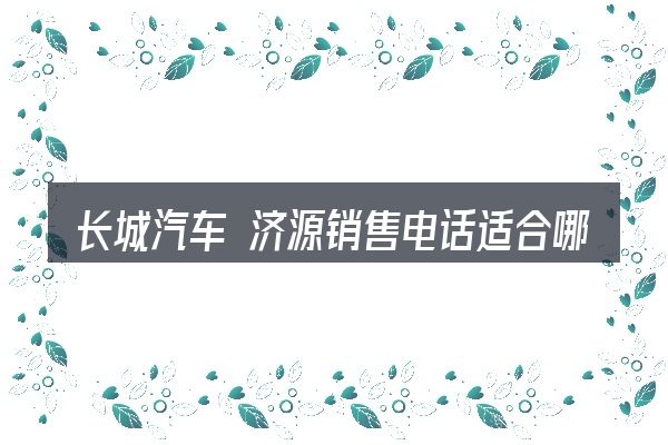长城汽车 济源销售电话适合哪些场景