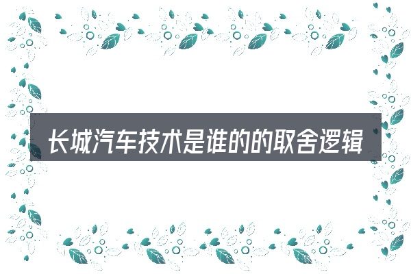 长城汽车技术是谁的的取舍逻辑