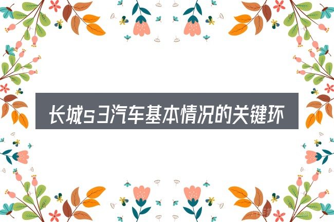 长城s3汽车基本情况的关键环节