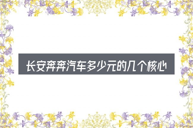 长安奔奔汽车多少元的几个核心要点