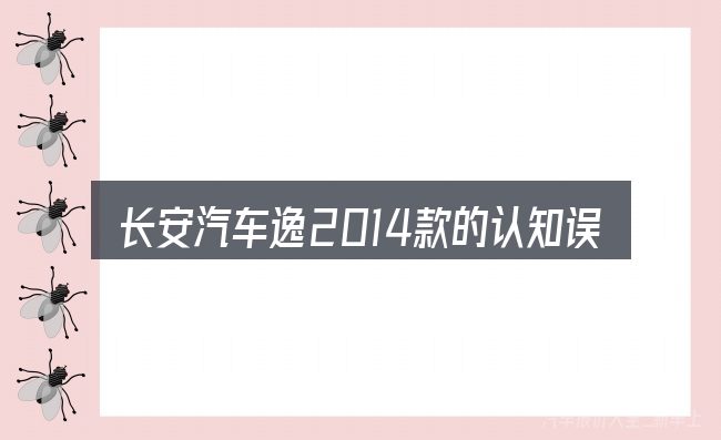 长安汽车逸2014款的认知误区