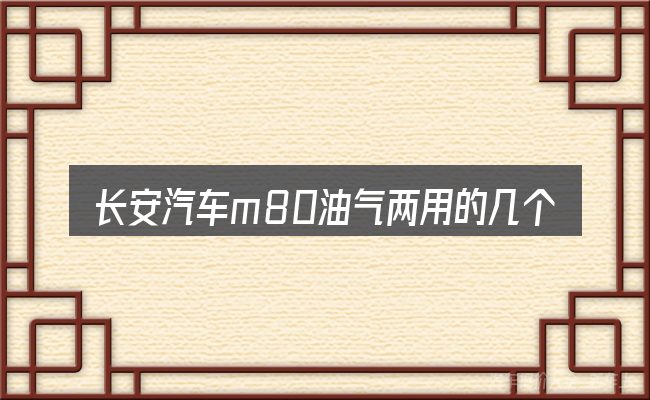长安汽车m80油气两用的几个核心要点