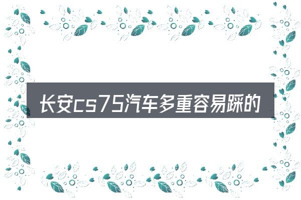 长安cs75汽车多重容易踩的坑