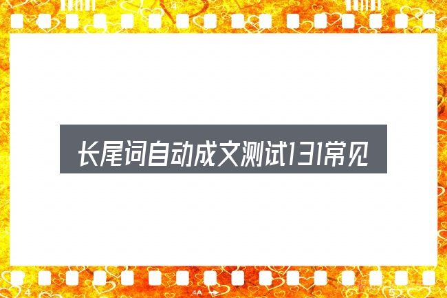 长尾词自动成文测试131常见问题解答