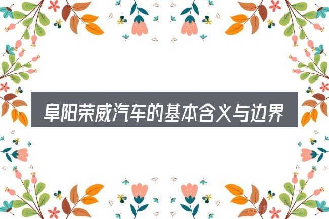 阜阳荣威汽车的基本含义与边界