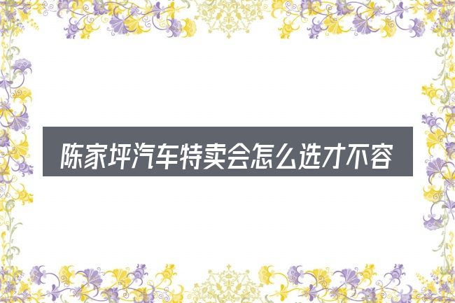 陈家坪汽车特卖会怎么选才不容易出错