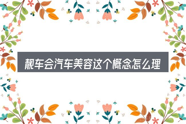 靓车会汽车美容这个概念怎么理解