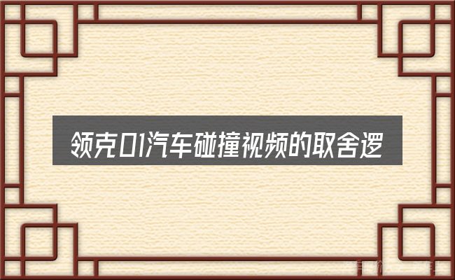 领克01汽车碰撞视频的取舍逻辑