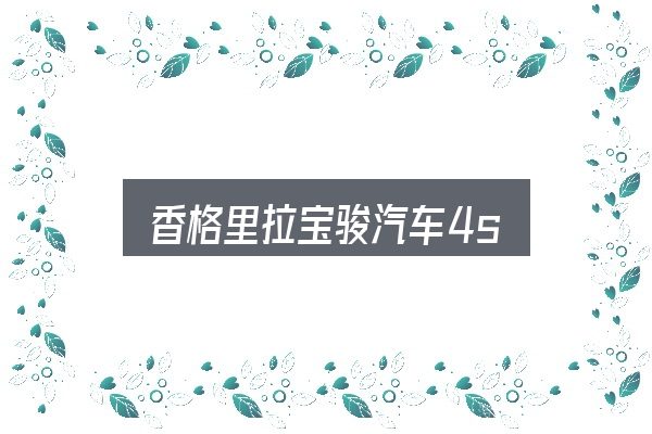香格里拉宝骏汽车4s入门笔记：细节决定体验