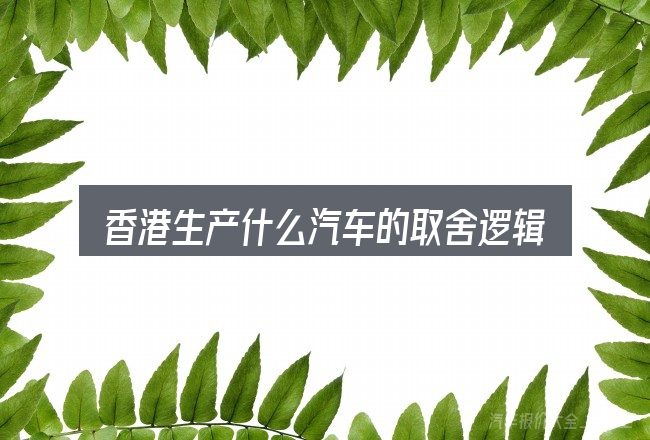 香港生产什么汽车的取舍逻辑
