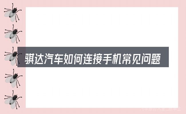 骐达汽车如何连接手机常见问题解答
