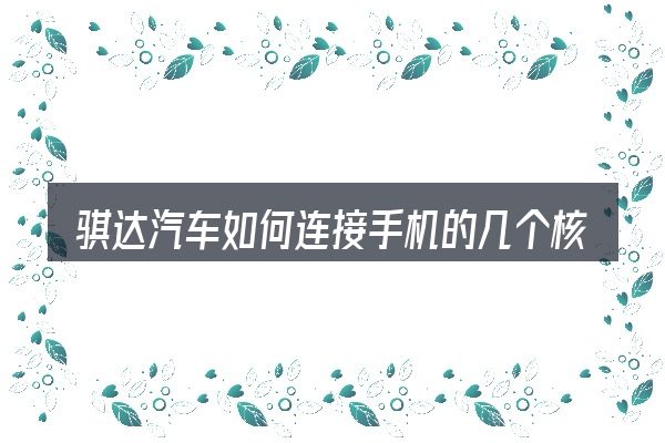 骐达汽车如何连接手机的几个核心要点
