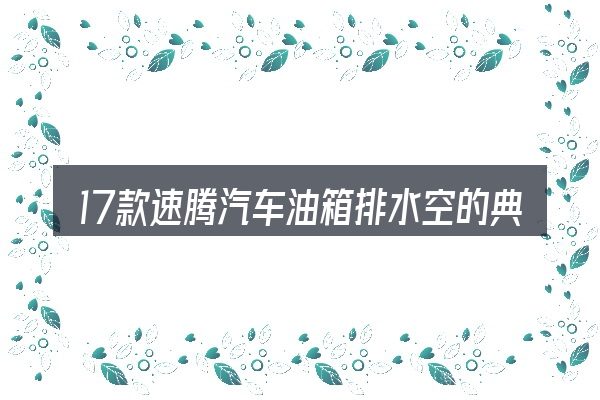 17款速腾汽车油箱排水空的典型使用场景