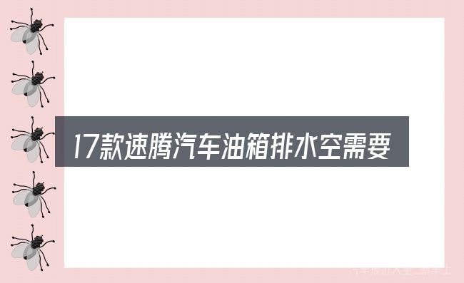 17款速腾汽车油箱排水空需要对齐的几件事