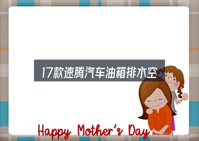 17款速腾汽车油箱排水空怎么选？从入门到精通的梳理