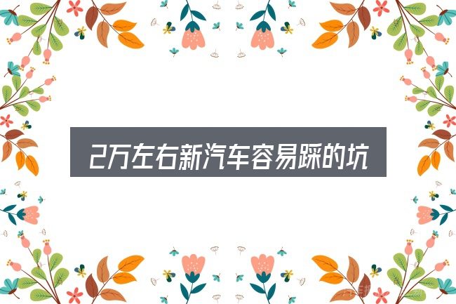 2万左右新汽车容易踩的坑