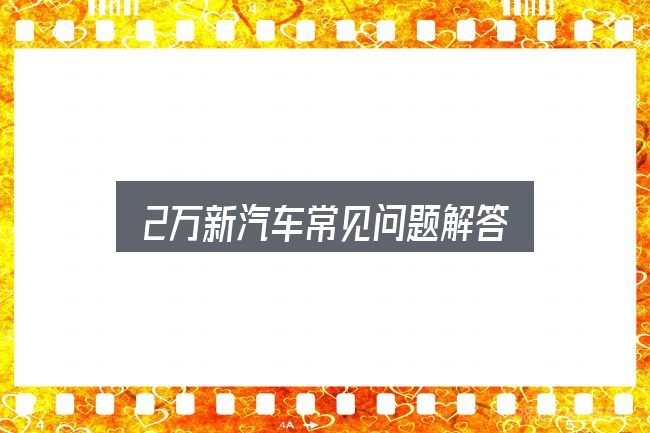 2万新汽车常见问题解答