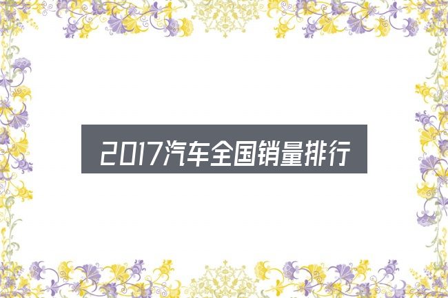 2017汽车全国销量排行榜怎么选？一段清晰的判断框架