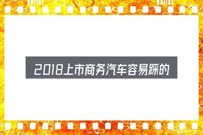 2018上市商务汽车容易踩的坑