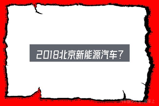 2018北京新能源汽车??场怎么看？需要关注的几个维度