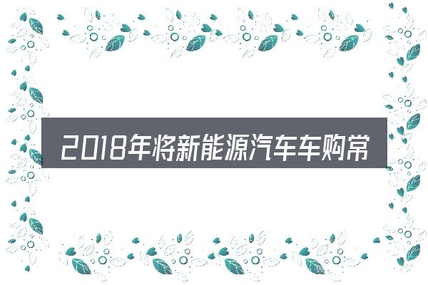 2018年将新能源汽车车购常见问题解答