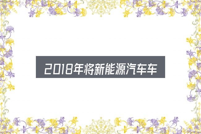 一文讲清2018年将新能源汽车车购：基础认知与操作要点