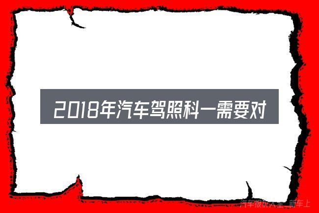 2018年汽车驾照科一需要对齐的几件事
