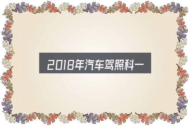 2018年汽车驾照科一全面解析：别被表面信息误导