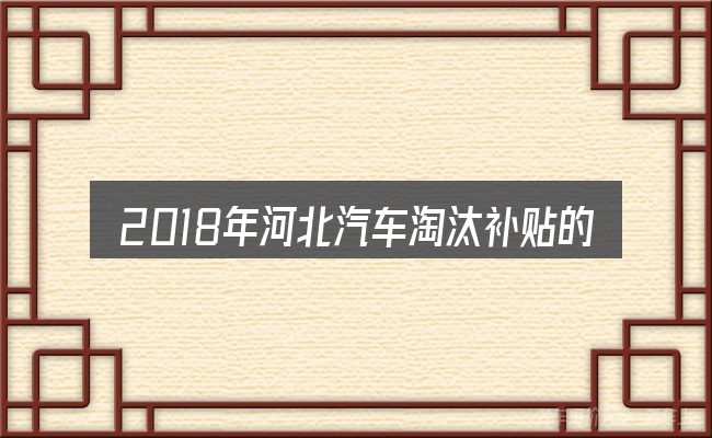 2018年河北汽车淘汰补贴的关键环节